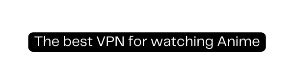 The best VPN for watching Anime